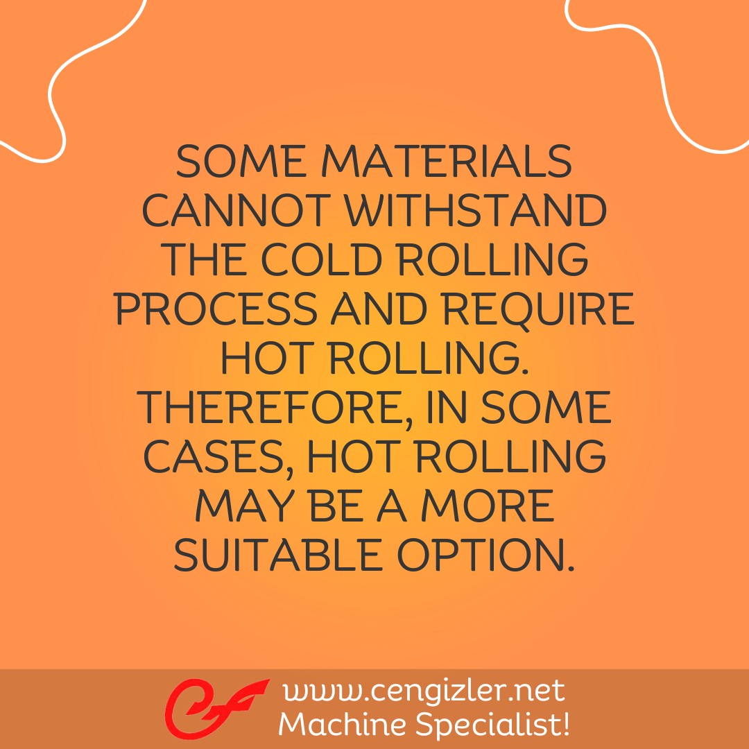 6 Some materials cannot withstand the cold rolling process and require hot rolling. Therefore, in some cases, hot rolling may be a more suitable option